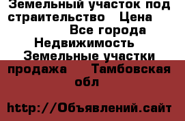 Земельный участок под страительство › Цена ­ 450 000 - Все города Недвижимость » Земельные участки продажа   . Тамбовская обл.